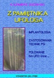 Z pamiętnika ufologa. Implantologia, zastosowania technik PSI, polowanie na UFO i inne... - Kazimierz Bzowski
