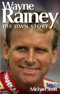 Wayne Rainey: His Own Story - Michael Scott