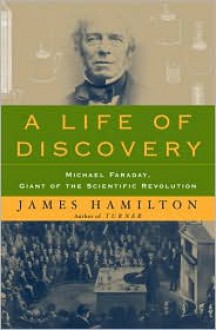 A Life of Discovery: Michael Faraday, Giant of the Scientific Revolution - James Hamilton