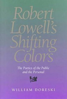 Robert Lowell's Shifting Colors: Poetics Of The Public & Personal - William Doreski