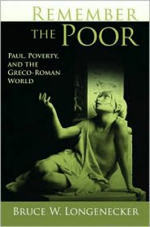 Remember the Poor: Paul, Poverty, and the Greco-Roman World - Bruce W. Longenecker