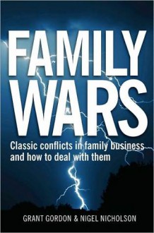 Family Wars: The Real Stories Behind the Most Famous Family Business Feuds - Grant Gordon, Nigel Nicholson