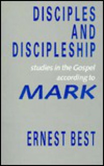 Disciples and Discipleship: Studies in the Gospel According to Mark - Ernest Best