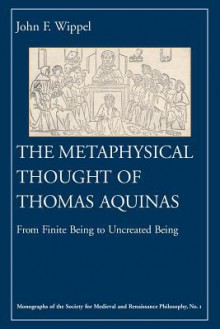 The Metaphysical Thought of Thomas Aquinas: From Finite Being to Uncreated Being - John F. Wippel