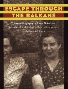 Escape through the Balkans: The Autobiography of Irene Grunbaum - Irene Grunbaum, Katherine Morris