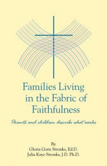 Families Living in the Fabric of Faithfulness: Parents and Children Describe What Works - Gloria Goris Stronks, Julia Kaye Stronks