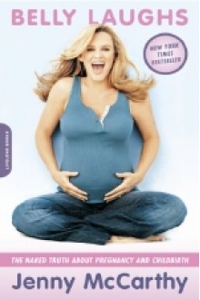 Belly Laughs: The Naked Truth About Pregnancy and Childbirth - Jenny McCarthy