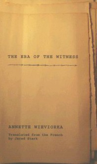 The Era of the Witness - Annette Wieviorka, Jared Stark