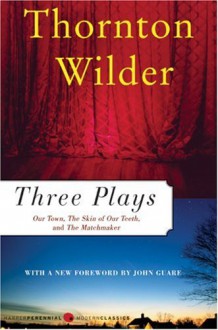 Three Plays By Thornton Wilder: Our Town, The Skin of Our Teeth, & The Matchmaker - Thornton Wilder, Alex Tsao