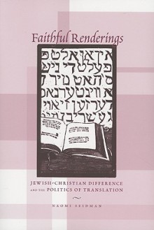 Faithful Renderings: Jewish-Christian Difference and the Politics of Translation - Naomi Seidman