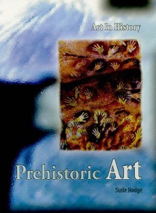 Prehistoric Art (Art In History/2nd Edition) - Susie Hodge