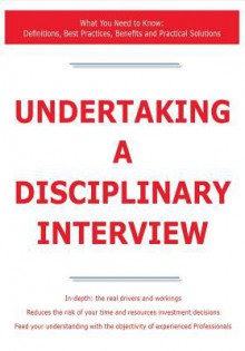 Undertaking a Disciplinary Interview - What You Need to Know: Definitions, Best Practices, Benefits and Practical Solutions - James Smith