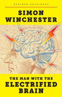 The Man with the Electrified Brain: Adventures in Madness (Kindle Single) - Simon Winchester