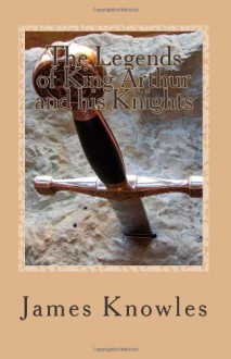 The Legends of King Arthur and His Knights - Sir James Knowles