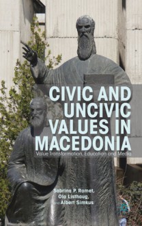 Civic and Uncivic Values in Macedonia: Value Transformation, Education and Media - Sabrina P. Ramet, Ola Listhaug, Albert Simkus