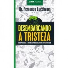 Desembarcando a Tristeza: compreenda a depressão e encontre a felicidade (Saúde,13) - Fernando Lucchese