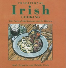 Traditional Irish Cooking: The Fare of Old Ireland and Its History - Andy Gravette, Debbie Cook