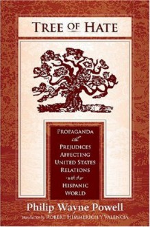 Tree of Hate: Propaganda and Prejudices Affecting United States Relations with the Hispanic World - Philip Wayne Powell