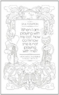 When I Am Playing With My Cat, How Do I Know She Is Not Playing With Me?: Montaigne and Being in Touch With Life - Saul Frampton