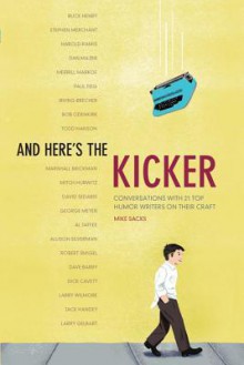 And Here's the Kicker: Conversations with 21 Top Humor Writers on Their Craft - Mike Sacks