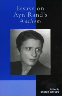 Essays on Ayn Rand's Anthem - Robert Mayhew, Michael S Berliner, Andy Bernstein, Harry Binswanger