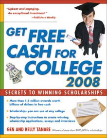 Get Free Cash for College 2008: Billions of Dollars in Scholarships, Grants and Prizes - Gen Tanabe, Kelly Tanabe