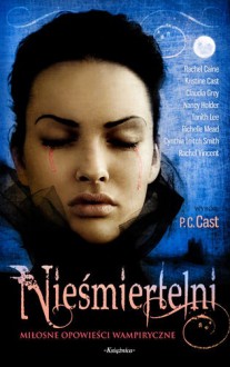 Nieśmiertelni. Miłosne Opowieści Wampiryczne - Rachel Caine, Kristin Cast, Richelle Mead, Cynthia Leitich Smith, Claudia Gray, Tanith Lee, Nancy Holder, Rachel Vincent