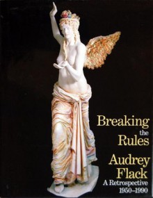 Breaking the Rules: Audrey Flack, a Retrospective 1950-1990 - Thalia Gouma-Peterson