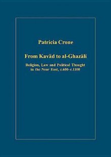 From Kavad to Al-Ghazali: Religion, Law, and Political Thought in the Near East, C.600-C.1100 - Patricia Crone