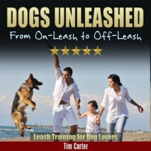 DOGS UNLEASHED: From On-Leash To Off-Leash: Leash Training For Dog Lovers (New Dog Series) - Tim Carter