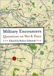 Military Encounters Quotations on War and Peace (Words of Wisdom) - Robert Edwards