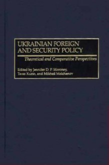 Ukrainian Foreign And Security Policy Theoretical And Comparative Perspectives - Jennifer D. P. Moroney, Taras Kuzio, Mikhail Molchanov