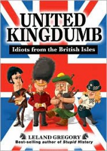 United Kingdumb: Idiots from the British Isles - Leland Gregory