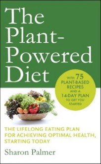 The Plant-Powered Diet: The lifelong eating plan for achieving optimal health, starting today - Sharon Palmer