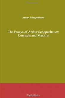 The Essays of Arthur Schopenhauer; Counsels and Maxims - Arthur Schopenhauer, T. Bailey Saunders