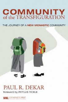 Community of the Transfiguration: The Journey of a New Monastic Community - Paul R. Dekar, Phyllis A. Tickle