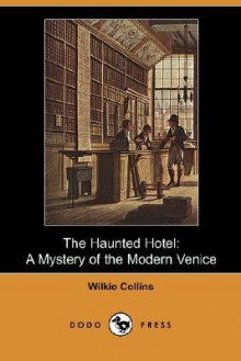 The Haunted Hotel: A Mystery of the Modern Venice (Dodo Press) - Wilkie Collins