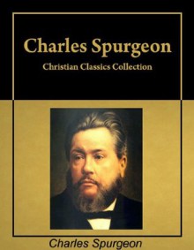 Christian Classics: Six books by Charles Spurgeon in a single collection, with active table of contents - Charles H. Spurgeon