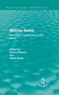 Making Sense: The Child's Construction of the World (Routledge Revivals) - Jerome S. Bruner, Helen Haste