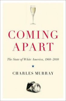 Coming Apart: The State of White America, 1960 - 2010 - Charles Murray