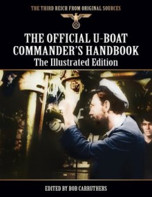 The Official U-boat Commander's Handbook - The Illustrated Edition (The Third Reich From Original Sources) - Bob Carruthers