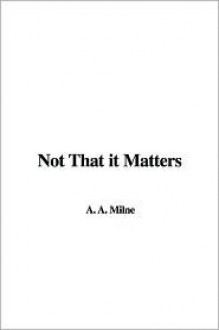 Not That It Matters - A.A. Milne