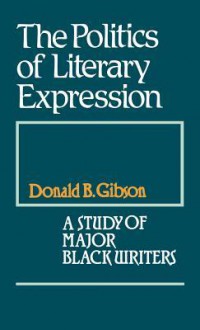 The Politics of Literary Expression: A Study of Major Black Writers - Donald B. Gibson