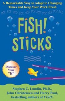 Fish! Sticks: A Remarkable Way to Adapt to Changing Times and Keep Your Work Fresh - Stephen C. Lundin