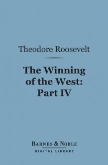 The Winning of the West (Barnes & Noble Digital Library): Part IV; The Indian Wars, 1784-1787; Franklin, Kentucky, Ohio and Tennessee - Theodore Roosevelt