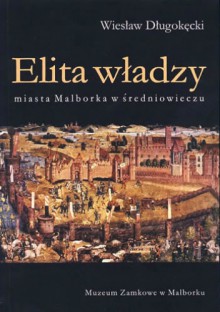 Elita władzy miasta Malborka w średniowieczu - Wiesław Długokęcki