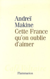 Cette France qu'on oublie d'aimer - Andreï Makine