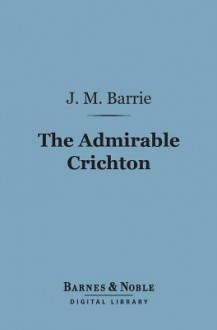 The Admirable Crichton: A Comedy - J.M. Barrie