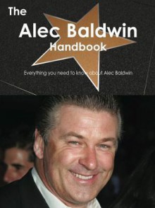 The Alec Baldwin Handbook - Everything You Need to Know about Alec Baldwin - Emily Smith