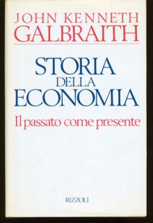 Storia della Economia - Il passato come presente - John Kenneth Galbraith